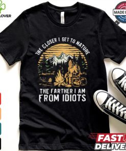 The closer I get to nature the father I am from idiots shirt