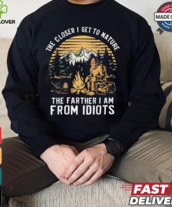 The closer I get to nature the father I am from idiots shirt