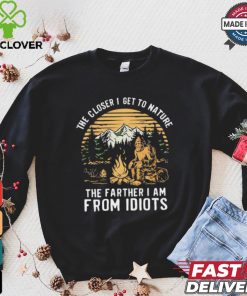 The closer I get to nature the father I am from idiots shirt