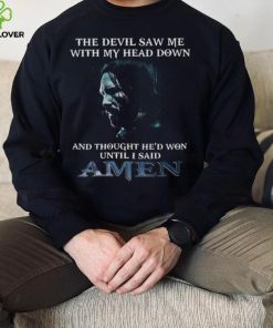 The devil saw me with my head down and thought he’d won until I said amen shirt