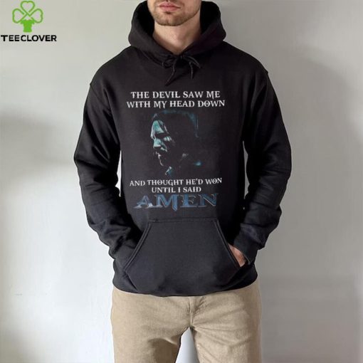 The devil saw me with my head down and thought he’d won until I said amen hoodie, sweater, longsleeve, shirt v-neck, t-shirt