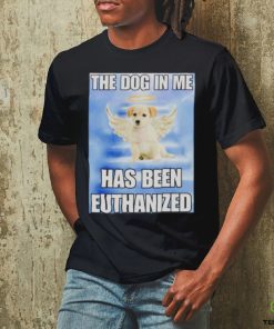 The dog in me has been euthanized shirt
