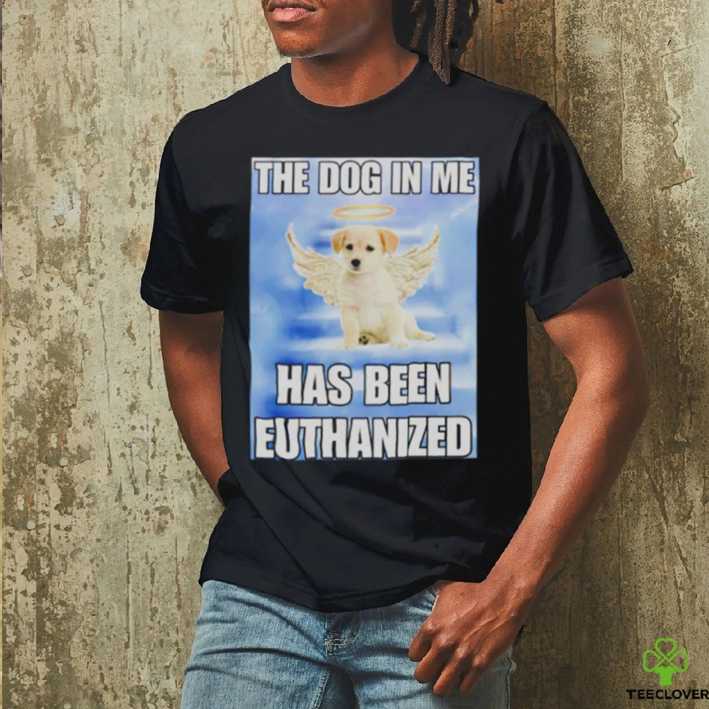 The dog in me has been euthanized shirt The dog in me has been euthanized shirt