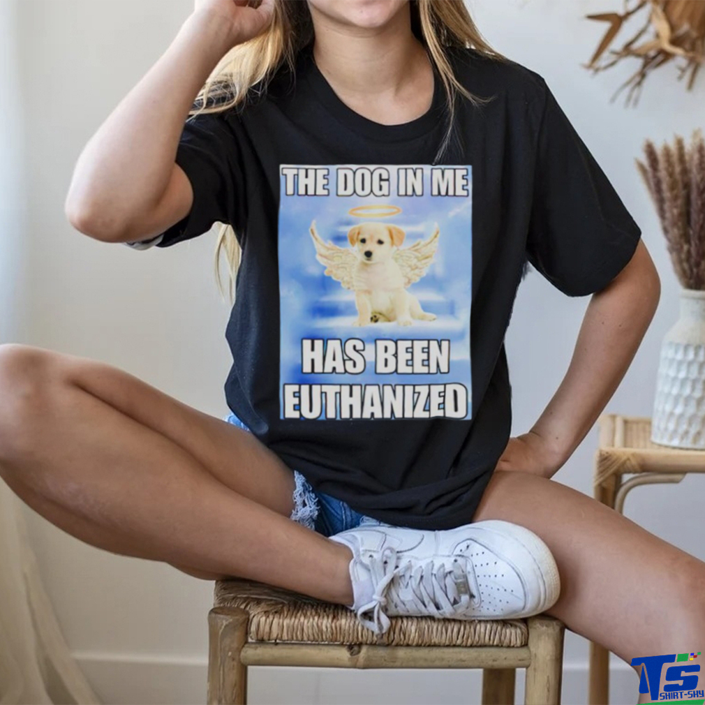 The dog in me has been euthanized shirt The dog in me has been euthanized shirt