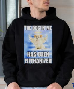 The dog in me has been euthanized shirt 2 The dog in me has been euthanized shirt