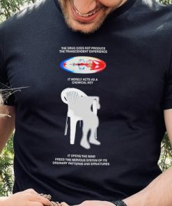 The drug does not produce the transcendent experience it merely acts as a chemical key shirt 1 The drug does not produce the transcendent experience it merely acts as a chemical key shirt