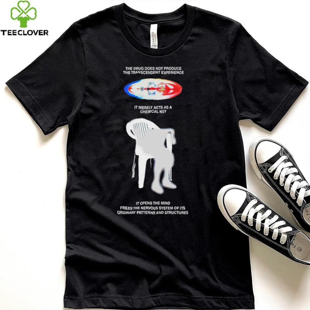 The drug does not produce the transcendent experience it merely acts as a chemical key shirt The drug does not produce the transcendent experience it merely acts as a chemical key shirt