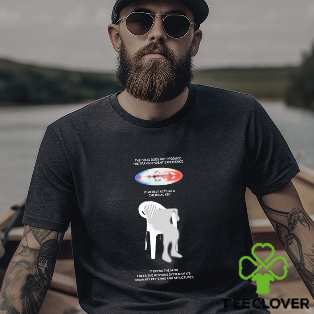 The drug does not produce the transcendent experience it merely acts as a chemical key t shirt The drug does not produce the transcendent experience it merely acts as a chemical key t shirt