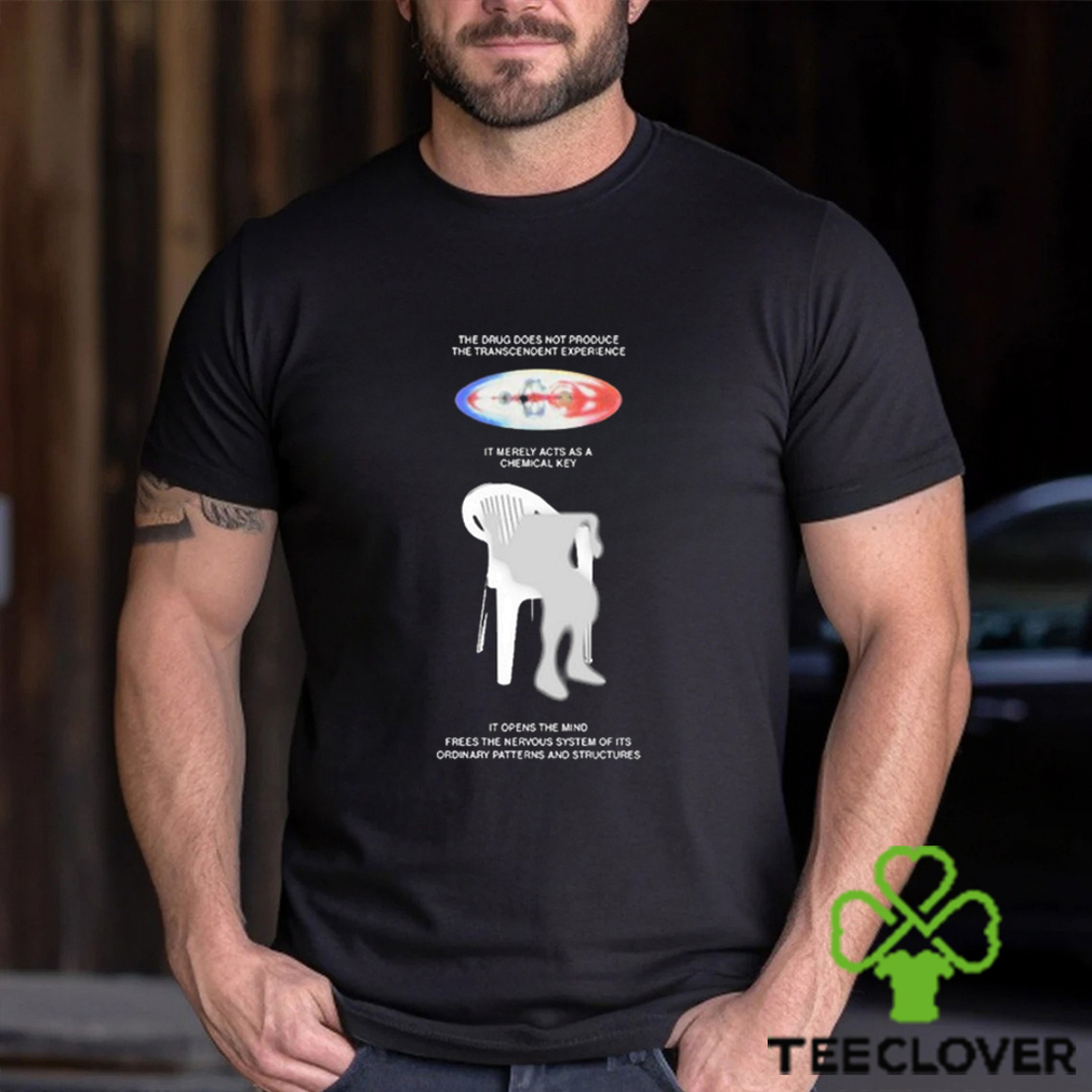 The drug does not produce the transcendent experience it merely acts as a chemical key t shirt The drug does not produce the transcendent experience it merely acts as a chemical key t shirt