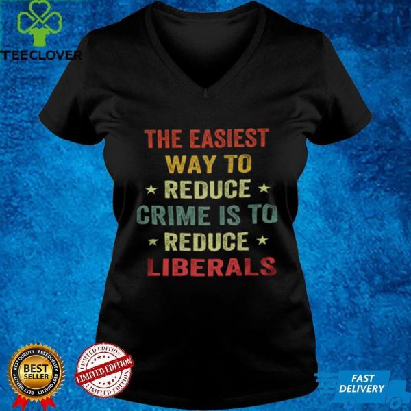 The easiest way to reduce crime is to reduce liberals hoodie, sweater, longsleeve, shirt v-neck, t-shirt