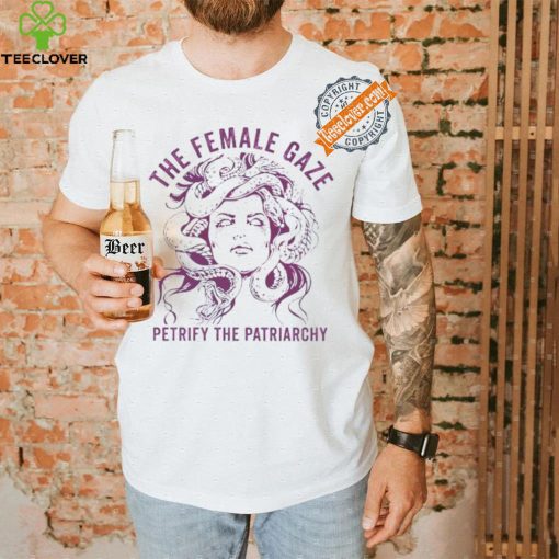 The female gaze petrify the patriarchy shirt