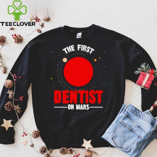 The first dentist on mars hoodie, sweater, longsleeve, shirt v-neck, t-shirt Hoodie, Sweter Shirt