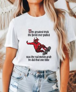 The greatest trick the devil ever pulled was the rad melon grab he did that one time shirt