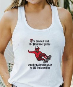 The greatest trick the devil ever pulled was the rad melon grab he did that one time shirt