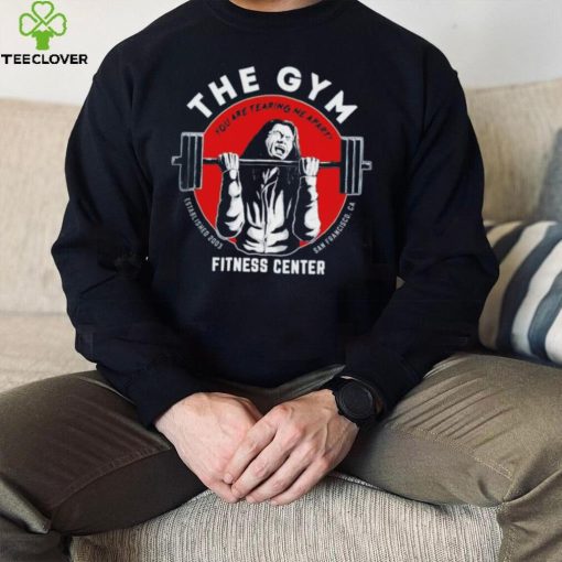 The gym you are tearing me apart fitness center hoodie, sweater, longsleeve, shirt v-neck, t-shirt