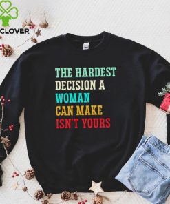 The hardest decision a woman can make isn’t yours shirt