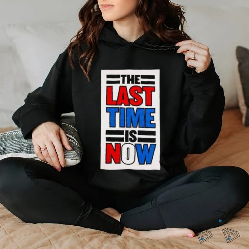 The last time is now T shirt