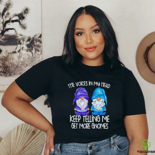 The little voices in my head keep telling me get more gnomes shirt