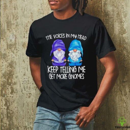 The little voices in my head keep telling me get more gnomes shirt