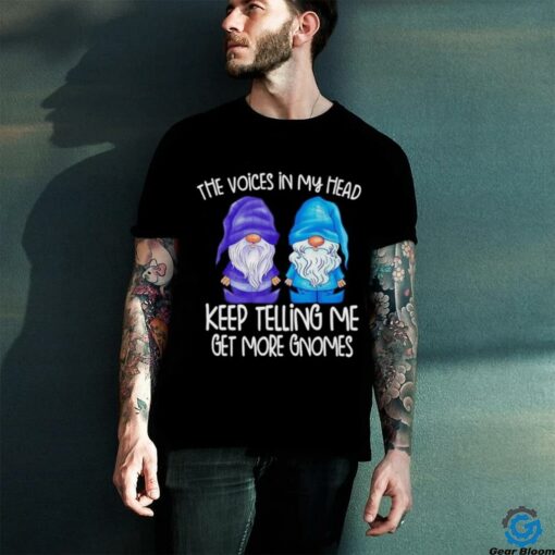 The little voices in my head keep telling me get more gnomes shirt