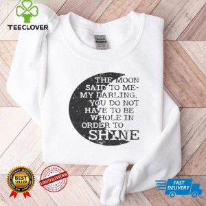 The moon said to me my darling you do not have yo be order to shine shirt