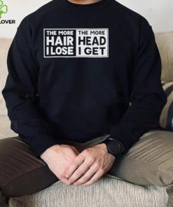The more hair I lost the more head I get shirt