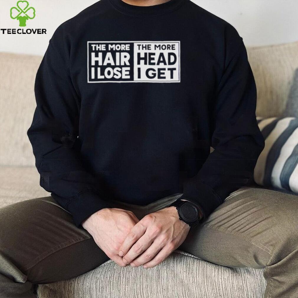 The more hair I lost the more head I get shirt
