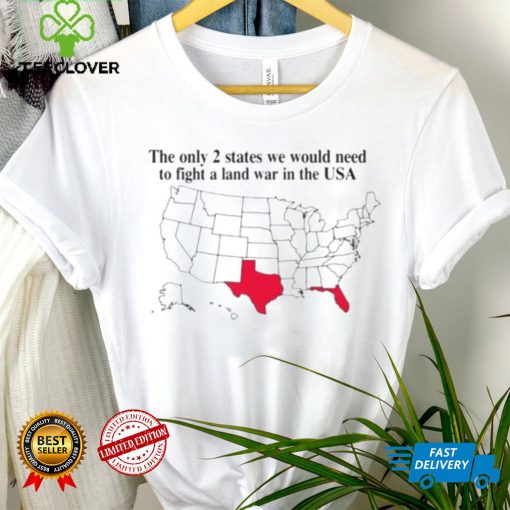 The only 2 states we would need to fight a land war in the USA hoodie, sweater, longsleeve, shirt v-neck, t-shirt