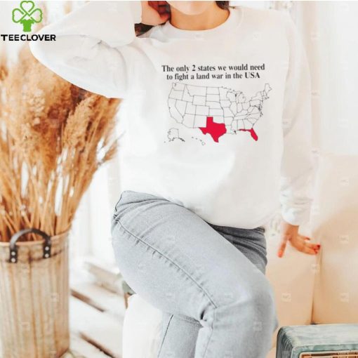 The only 2 states we would need to fight a land war in the USA hoodie, sweater, longsleeve, shirt v-neck, t-shirt