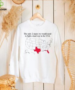 The only 2 states we would need to fight a land war in the USA hoodie, sweater, longsleeve, shirt v-neck, t-shirt