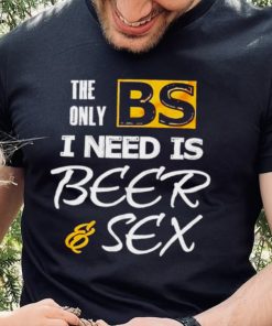 The only BS I need is Beer and Sex T shirt
