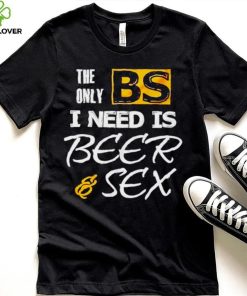 The only BS I need is Beer and Sex T shirt 1 The only BS I need is Beer and Sex T shirt