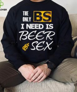 The only BS I need is Beer and Sex T shirt 2 The only BS I need is Beer and Sex T shirt