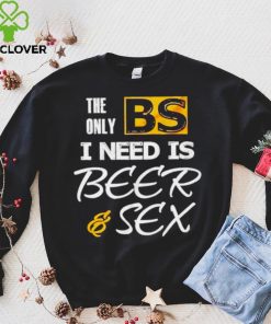 The only BS I need is Beer and Sex T shirt 4 The only BS I need is Beer and Sex T shirt