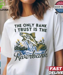 The only bank I trust is the riverbank shirt