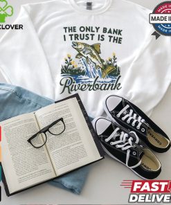 The only bank I trust is the riverbank shirt