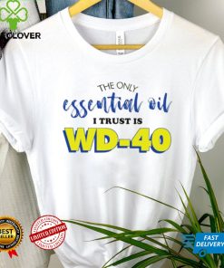The only essential oil i trust is wd 40 shirt