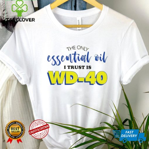 The only essential oil i trust is wd 40 shirt