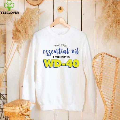The only essential oil i trust is wd 40 shirt
