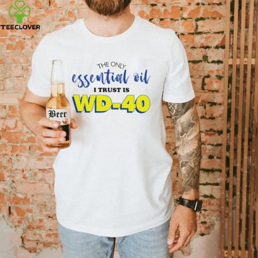 The only essential oil i trust is wd 40 shirt