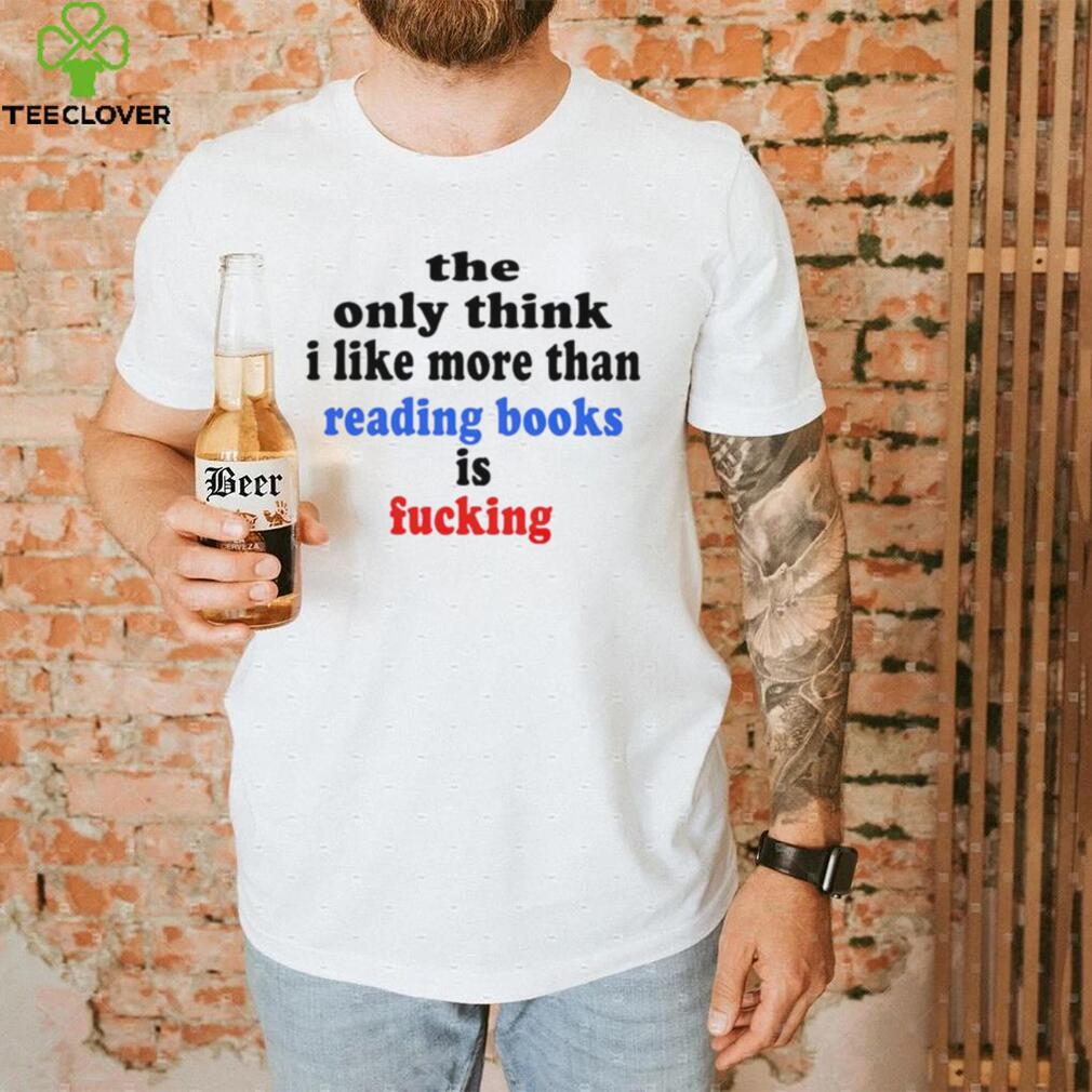 The only think I like more than reading books is fucking T Shirt