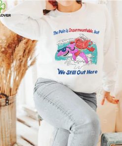 The pain is Insurmountable but we still out here art hoodie, sweater, longsleeve, shirt v-neck, t-shirt