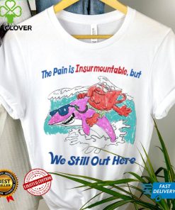 The pain is Insurmountable but we still out here art hoodie, sweater, longsleeve, shirt v-neck, t-shirt