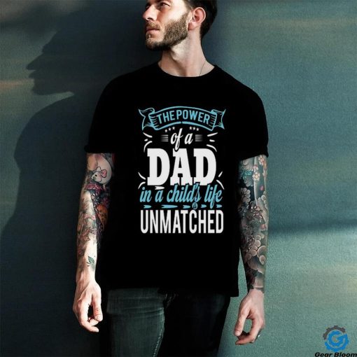 The power of a dad in a child_s life unmatched hoodie, sweater, longsleeve, shirt v-neck, t-shirt