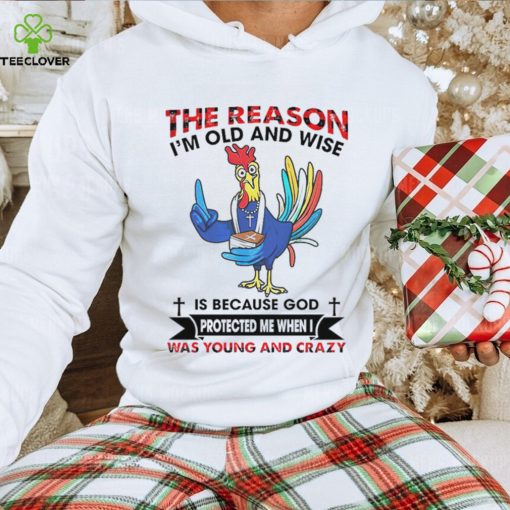 The reason I’m old and wise is because God was young and crazy hoodie, sweater, longsleeve, shirt v-neck, t-shirt