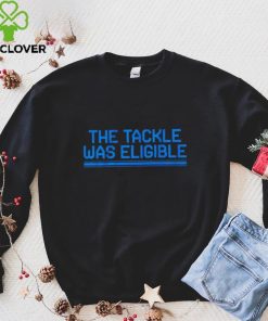 The tackle was eligible text 2024 hoodie, sweater, longsleeve, shirt v-neck, t-shirt