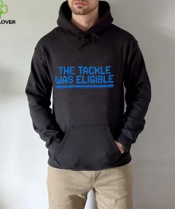 The tackle was eligible text 2024 hoodie, sweater, longsleeve, shirt v-neck, t-shirt