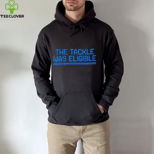 The tackle was eligible text 2024 hoodie, sweater, longsleeve, shirt v-neck, t-shirt