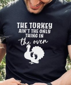 The turkey ain’t the only thing in the oven 2022 shirt