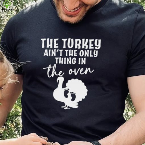 The turkey ain’t the only thing in the oven 2022 shirt